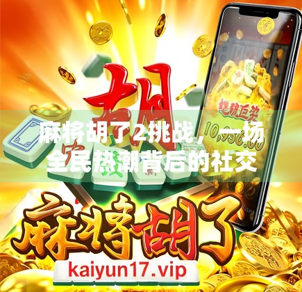 麻将胡了2挑战，一场全民热潮背后的社交密码与数字焦虑
