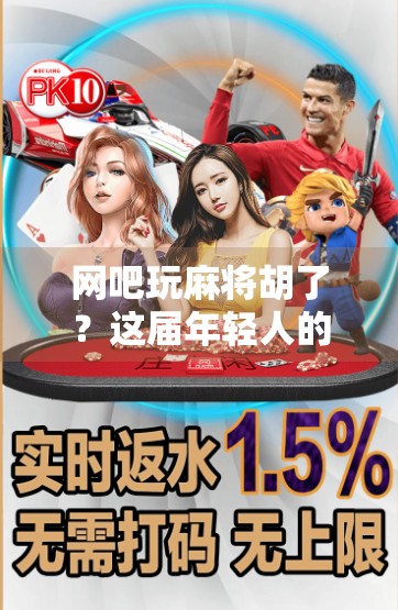 网吧玩麻将胡了？这届年轻人的精神避难所真不简单！