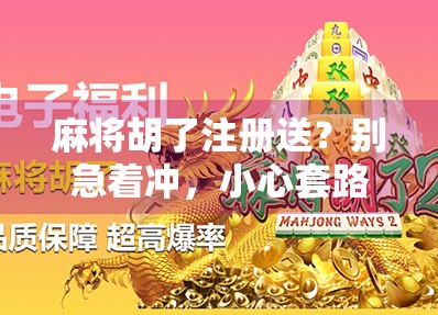 麻将胡了注册送？别急着冲，小心套路藏在福利背后！