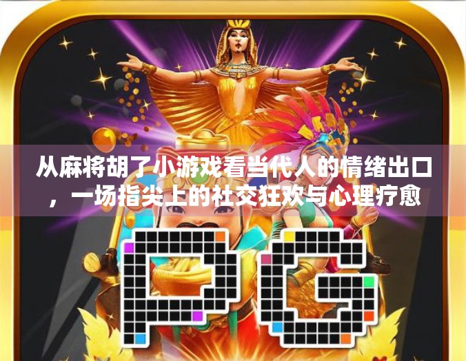 从麻将胡了小游戏看当代人的情绪出口，一场指尖上的社交狂欢与心理疗愈