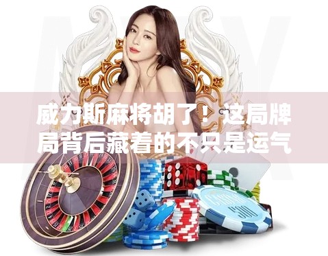 威力斯麻将胡了！这局牌局背后藏着的不只是运气，还有人性博弈