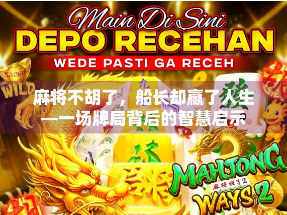 麻将不胡了，船长却赢了人生—一场牌局背后的智慧启示