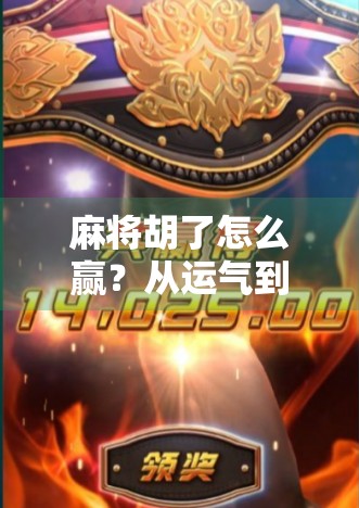 麻将胡了怎么赢？从运气到策略的进阶之路，高手都在偷偷练这5个细节！