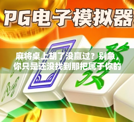 麻将桌上胡了没赢过？别急，你只是还没找到那把属于你的幸运牌