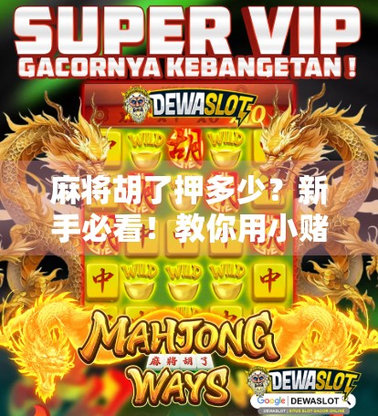 麻将胡了押多少？新手必看！教你用小赌怡情玩出智慧与乐趣！