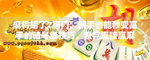 麻将胡了2窍门，新手也能秒变高手的暗号级技巧，看完直接赢麻！