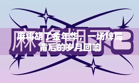 麻将胡了金年华，一场牌局背后的岁月回响