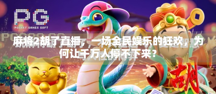麻将2胡了直播，一场全民娱乐的狂欢，为何让千万人停不下来？