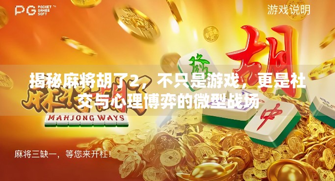 揭秘麻将胡了2,不只是游戏,更是社交与心理博弈的微型战场 揭秘麻将胡了2,不只是游戏,更是社交与心理博弈的微型战场