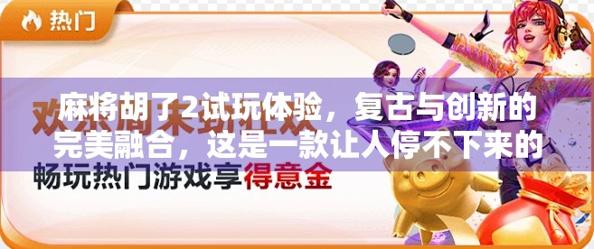 麻将胡了2试玩体验,复古与创新的完美融合,这是一款让人停不下来的国风麻将游戏! 麻将胡了2试玩体验,复古与创新的完美融合,这是一款让人停不下来的国风麻将游戏!