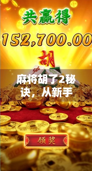 麻将胡了2秘诀，从新手到高手，只需掌握这两大核心技巧！