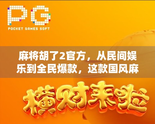 麻将胡了2官方，从民间娱乐到全民爆款，这款国风麻将游戏如何颠覆传统？