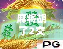 麻将胡了2交流，不只是游戏，更是社交的战场与情感的纽带