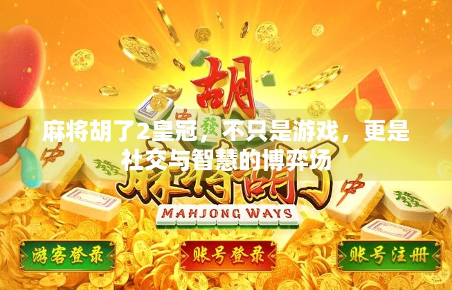 麻将胡了2皇冠，不只是游戏，更是社交与智慧的博弈场