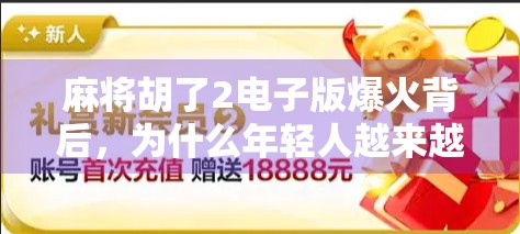 麻将胡了2电子版爆火背后，为什么年轻人越来越爱线上打牌？