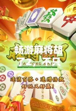 畅游麻将胡了2，不只是游戏，更是中国式社交的数字客厅
