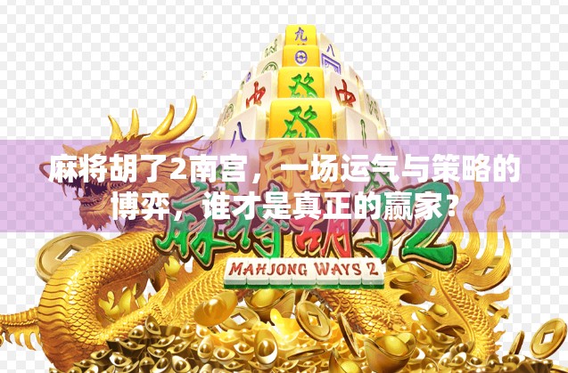 麻将胡了2南宫，一场运气与策略的博弈，谁才是真正的赢家？