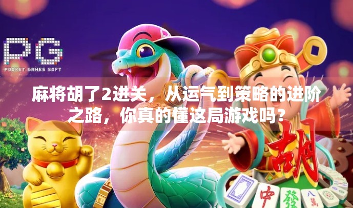 麻将胡了2进关，从运气到策略的进阶之路，你真的懂这局游戏吗？