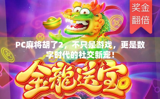 PC麻将胡了2，不只是游戏，更是数字时代的社交新宠！