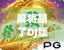 麻将胡了DJ版，当传统游戏遇上电子节奏，年轻人的快乐密码被解锁！