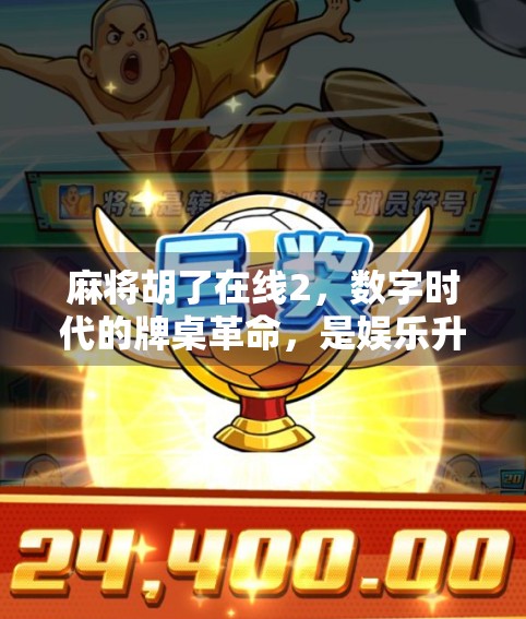 麻将胡了在线2,数字时代的牌桌革命,是娱乐升级还是社交陷阱? 麻将胡了在线2,数字时代的牌桌革命,是娱乐升级还是社交陷阱?