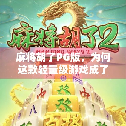 麻将胡了PG版，为何这款轻量级游戏成了年轻人的新宠？