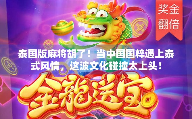 泰国版麻将胡了!当中国国粹遇上泰式风情,这波文化碰撞太上头! 泰国版麻将胡了!当中国国粹遇上泰式风情,这波文化碰撞太上头!