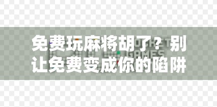 免费玩麻将胡了?别让免费变成你的陷阱! 免费玩麻将胡了?别让免费变成你的陷阱!