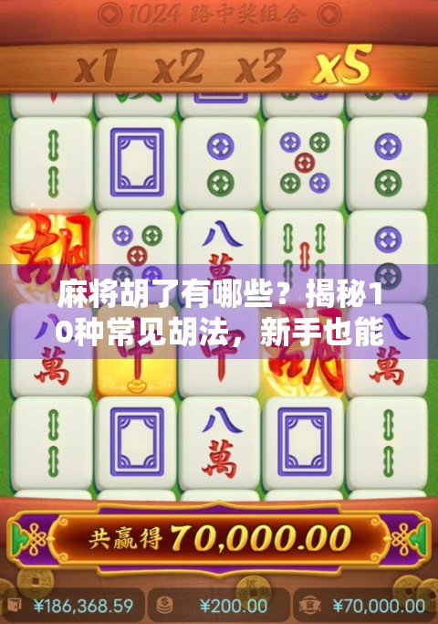 麻将胡了有哪些?揭秘10种常见胡法,新手也能秒变高手! 麻将胡了有哪些?揭秘10种常见胡法,新手也能秒变高手!
