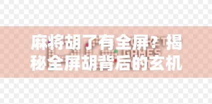 麻将胡了有全屏？揭秘全屏胡背后的玄机与社交密码！