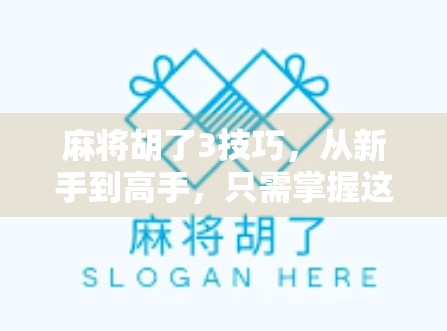 麻将胡了3技巧，从新手到高手，只需掌握这三大核心策略！