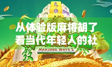 从体验版麻将胡了看当代年轻人的社交焦虑与情感补偿机制