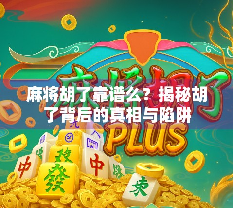 麻将胡了靠谱么？揭秘胡了背后的真相与陷阱