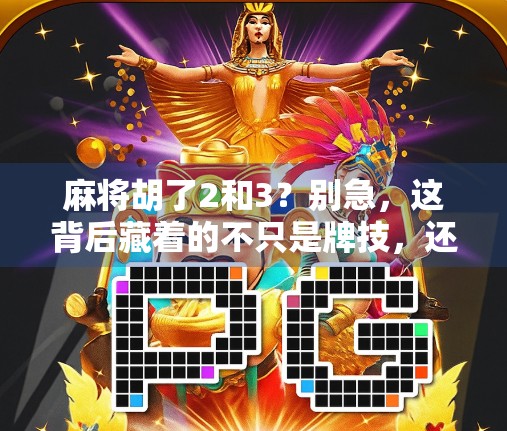 麻将胡了2和3？别急，这背后藏着的不只是牌技，还有人性！