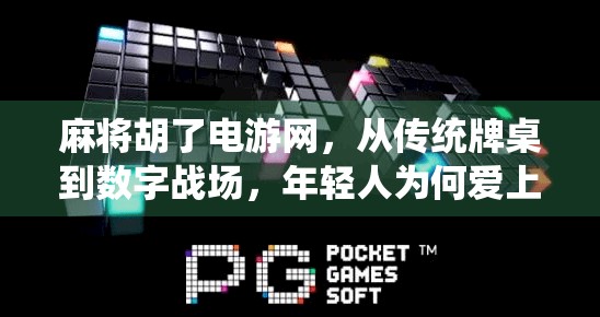 麻将胡了电游网，从传统牌桌到数字战场，年轻人为何爱上线上搓麻？