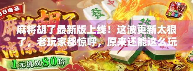 麻将胡了最新版上线!这波更新太狠了,老玩家都惊呼,原来还能这么玩? 麻将胡了最新版上线!这波更新太狠了,老玩家都惊呼,原来还能这么玩?