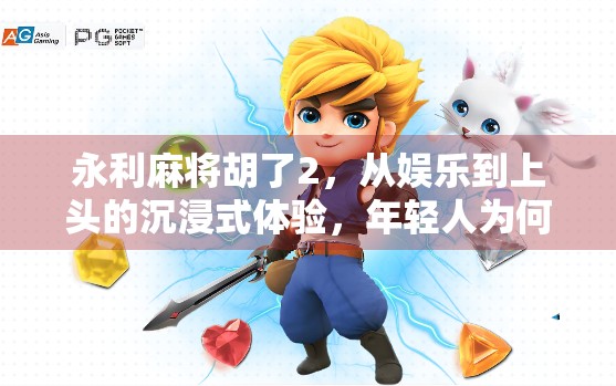 永利麻将胡了2，从娱乐到上头的沉浸式体验，年轻人为何沉迷虚拟牌局？