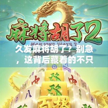 久发麻将胡了？别急，这背后藏着的不只是运气，还有你忽略的心理战！