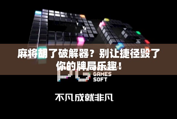 麻将胡了破解器？别让捷径毁了你的牌局乐趣！