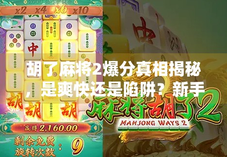 胡了麻将2爆分真相揭秘，是爽快还是陷阱？新手玩家必看避坑指南！