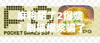 麻将胡了2爆浆？别被爆浆骗了！揭秘网络热梗背后的真相与幽默
