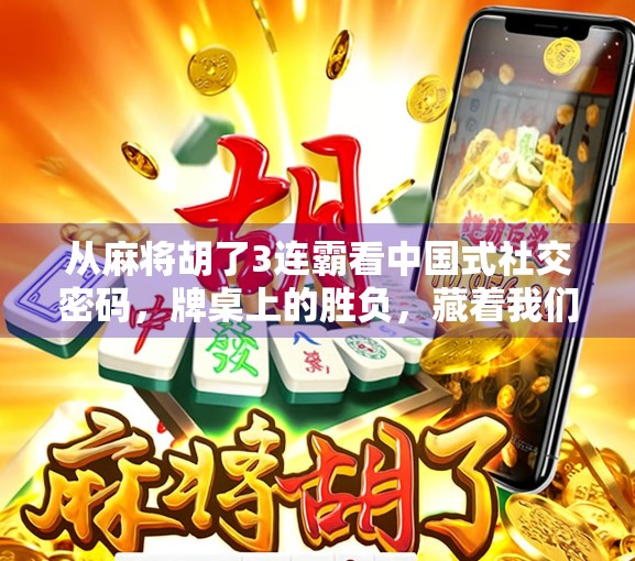 从麻将胡了3连霸看中国式社交密码，牌桌上的胜负，藏着我们最深的人情世故