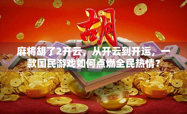 麻将胡了2开云，从开云到开运，一款国民游戏如何点燃全民热情？