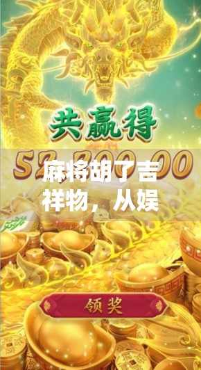 麻将胡了吉祥物,从娱乐符号到文化图腾的奇妙进化 麻将胡了吉祥物,从娱乐符号到文化图腾的奇妙进化