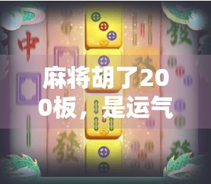 麻将胡了200板，是运气还是技术？揭秘你从未想过的牌桌真相