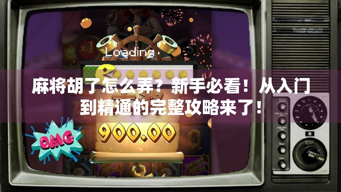 麻将胡了怎么弄?新手必看!从入门到精通的完整攻略来了! 麻将胡了怎么弄?新手必看!从入门到精通的完整攻略来了!