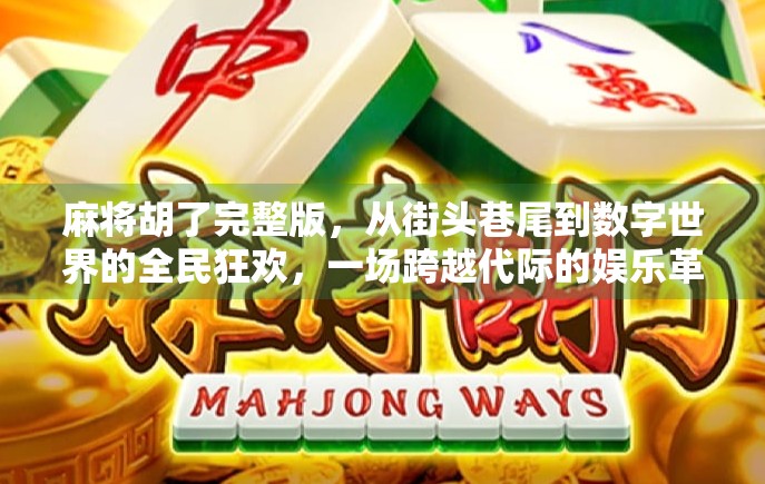 麻将胡了完整版，从街头巷尾到数字世界的全民狂欢，一场跨越代际的娱乐革命
