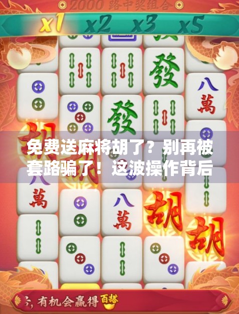 免费送麻将胡了？别再被套路骗了！这波操作背后藏着什么秘密？
