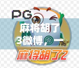 麻将胡了3微博，一场全民胡局背后的社交狂欢与文化裂变