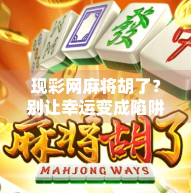 现彩网麻将胡了？别让幸运变成陷阱！